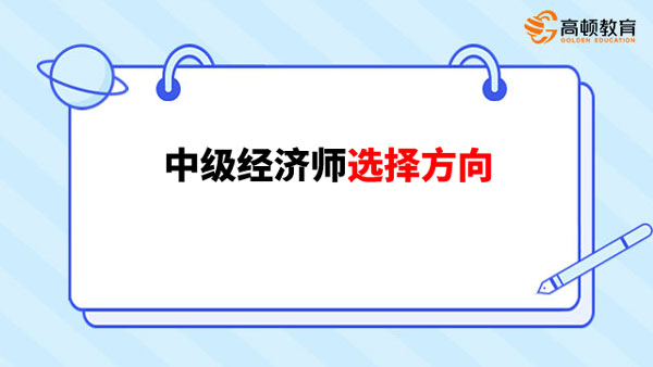 如下：中级经济师有这些方向可以选择