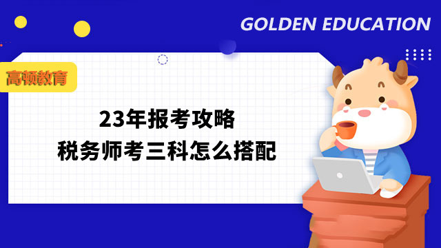 23年報考攻略丨稅務師考三科怎么搭配