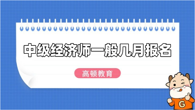 中级经济师一般几月报名？近三年报名时间！