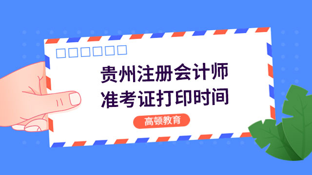 2023年贵州注册会计师准考证什么时候打印？8月7日起