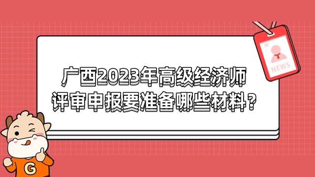 廣西2023年高級(jí)經(jīng)濟(jì)師評(píng)審申報(bào)要準(zhǔn)備哪些材料？