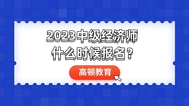 2023中級經(jīng)濟師什么時候報名？即將報名！