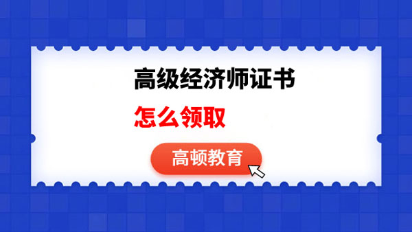 流程一览！2023年高级经济师证书怎么领取？