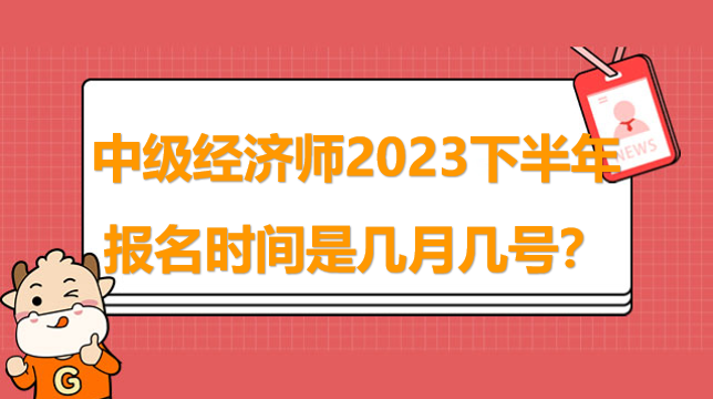 中級經(jīng)濟師2023下半年報名時間是幾月幾號？附報名資料！