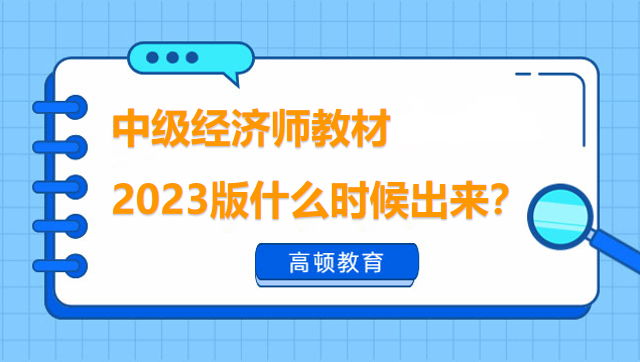 中級(jí)經(jīng)濟(jì)師教材2023版什么時(shí)候出來(lái)？點(diǎn)擊查看教材變化！