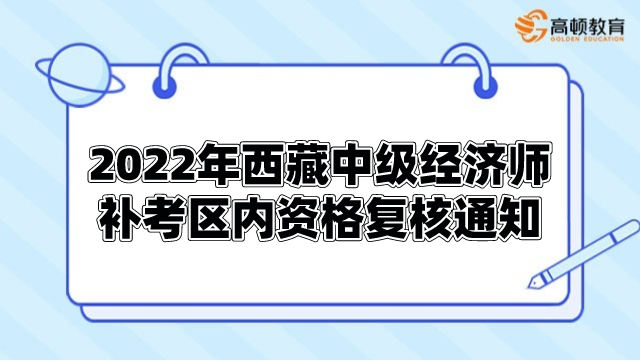 2022年西藏中级经济师补考区内单独划线资格复核通知