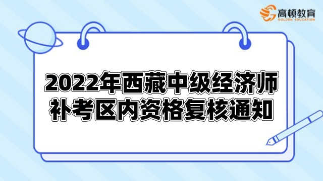 2022年西藏中級經(jīng)濟(jì)師補(bǔ)考區(qū)內(nèi)單獨(dú)劃線資格復(fù)核通知