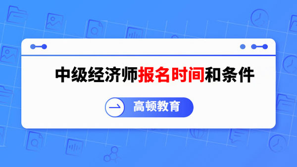 考生关注：中级经济师2023报名时间和条件