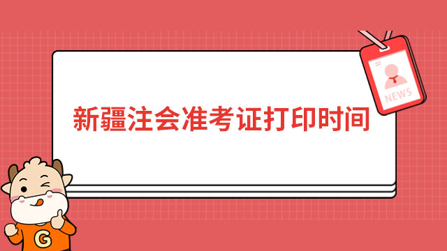 确定啦！2024年新疆注册会计师准考证打印时间8月7日开始