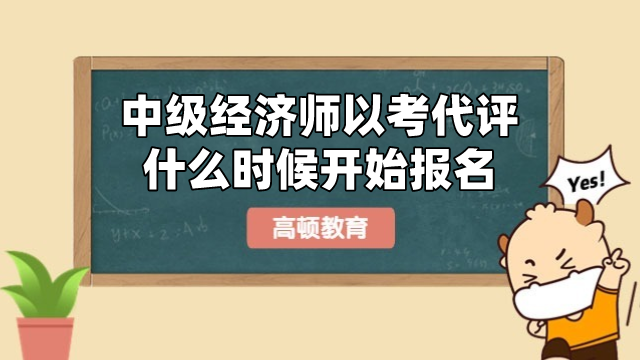 中級(jí)經(jīng)濟(jì)師以考代評(píng)什么時(shí)候開始報(bào)名？