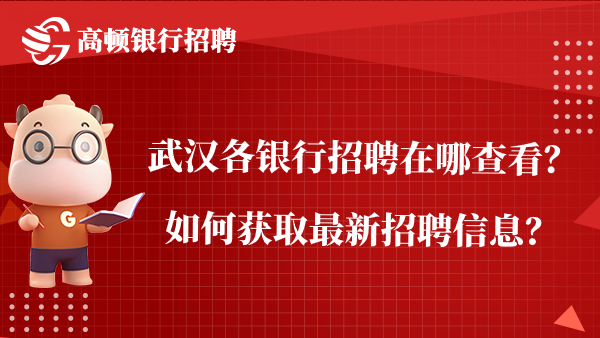 武汉各银行招聘在哪查看？如何获取最新招聘信息？