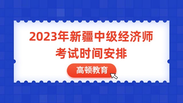 速看，2023年新疆中級經濟師考試時間安排！