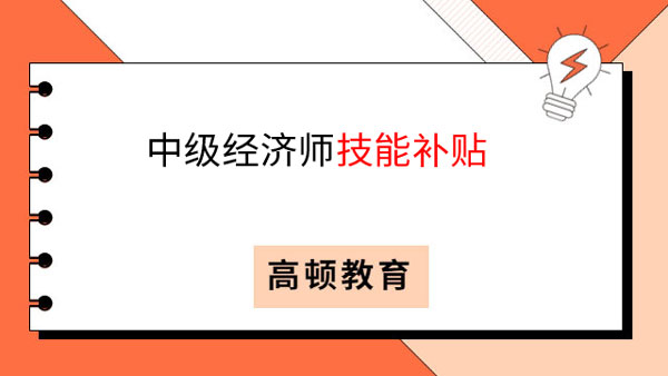 中級經濟師有技能補貼！這還不心動？