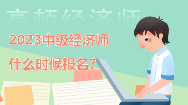 2023中級經(jīng)濟(jì)師什么時候報名？看看你符合今年條件嗎？