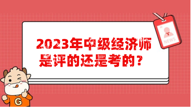 2023年中級經(jīng)濟師是評的還是考的？