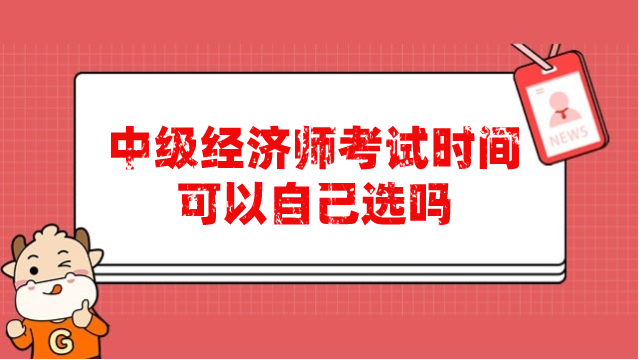 中级经济师考试时间可以自己选吗