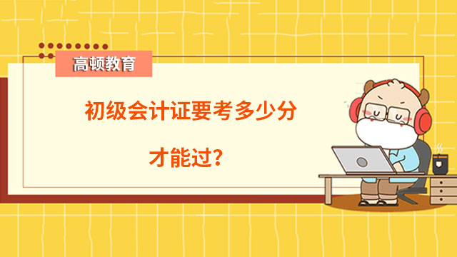 初級會計證要考多少分才能過？