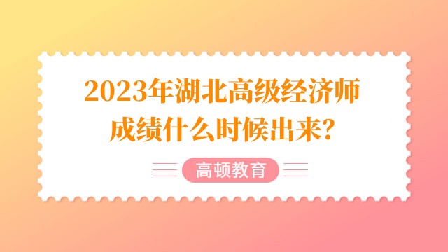 2023年湖北高級經(jīng)濟(jì)師成績什么時候出來？