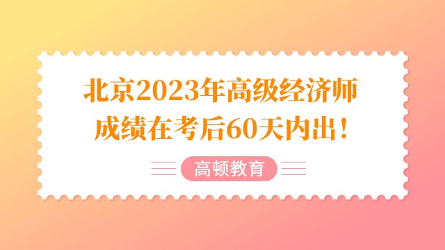 北京2023年高級經(jīng)濟(jì)師成績在考后60天內(nèi)出！