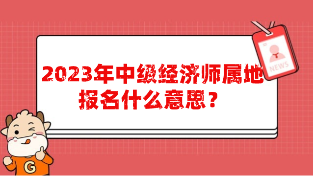 2023年中級經(jīng)濟師屬地報名什么意思？