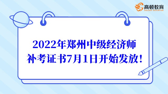 最新消息：2022年郑州中级经济师证书7月1日开始发放！