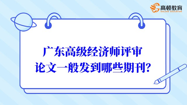 早看早知道：廣東高級經(jīng)濟師評審論文一般發(fā)到哪些期刊？