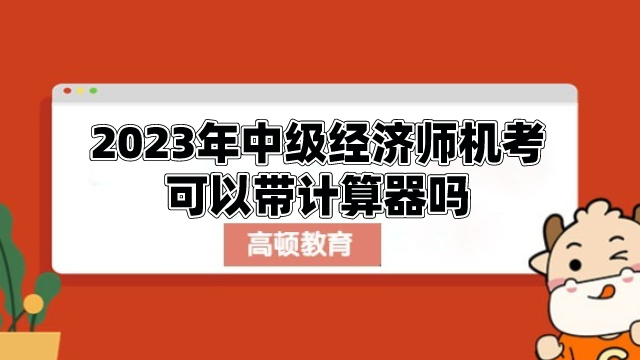 2023年中級經(jīng)濟(jì)師機(jī)考可以帶計算器嗎