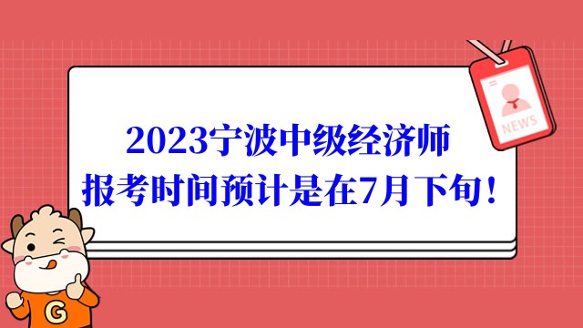 2023寧波中級(jí)經(jīng)濟(jì)師報(bào)考時(shí)間預(yù)計(jì)是在7月下旬！