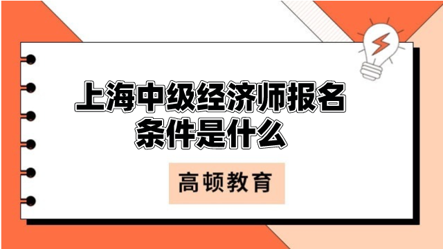 上海中級(jí)經(jīng)濟(jì)師報(bào)名條件是什么