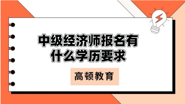 中級經(jīng)濟(jì)師報名有什么學(xué)歷要求