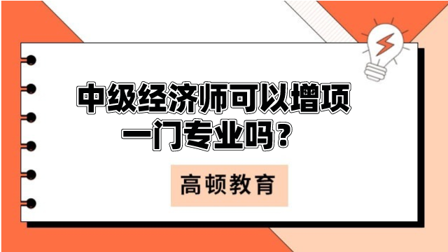 中級(jí)經(jīng)濟(jì)師可以增項(xiàng)一門專業(yè)嗎？