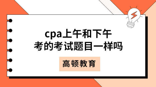 cpa上午和下午考的考试题目一样吗