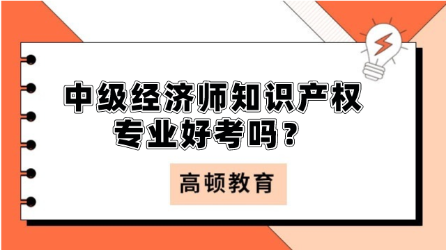 中級(jí)經(jīng)濟(jì)師知識(shí)產(chǎn)權(quán)專業(yè)好考嗎？