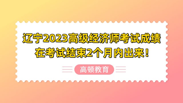 遼寧2023高級(jí)經(jīng)濟(jì)師考試成績?cè)诳荚嚱Y(jié)束2個(gè)月內(nèi)出來！