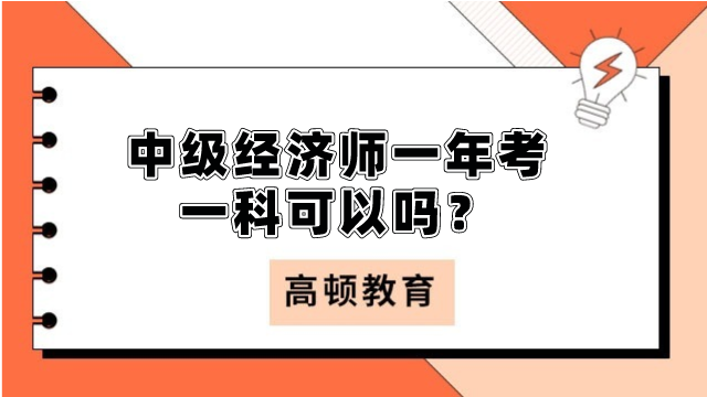 中級經(jīng)濟(jì)師一年考一科可以嗎？成績2年有效！