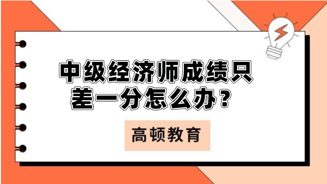 中級經(jīng)濟師成績只差一分怎么辦？