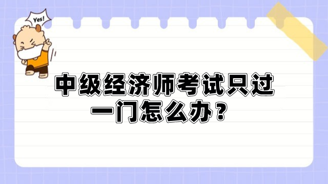 中級(jí)經(jīng)濟(jì)師考試只過一門怎么辦？