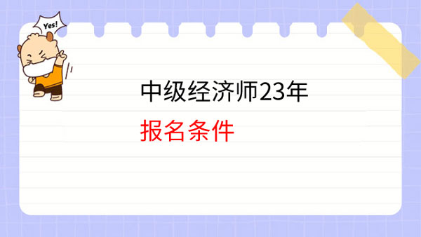 考前必看！中級經(jīng)濟師23年報名條件和考試內容