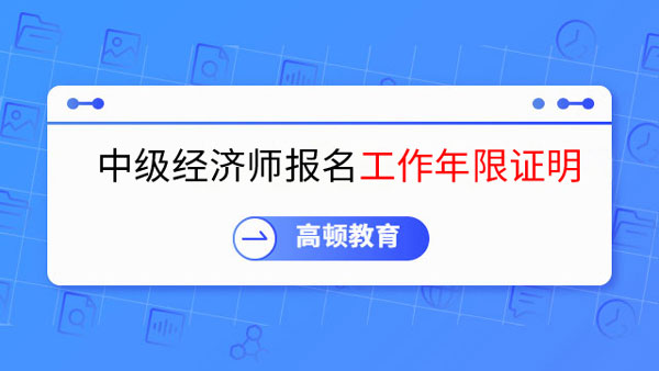 中级经济师报名条件工作年限证明怎么写？