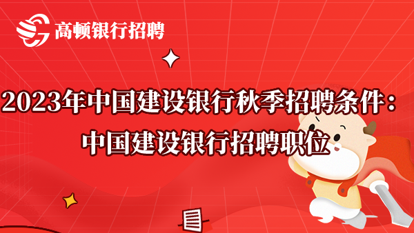 2023年中國建設銀行秋季招聘條件：中國建設銀行招聘職位