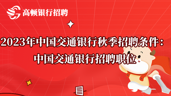 2023年中国交通银行秋季招聘条件：中国交通银行招聘职位