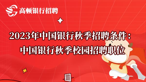 2023年中国银行秋季招聘条件：中国银行秋季校园招聘职位