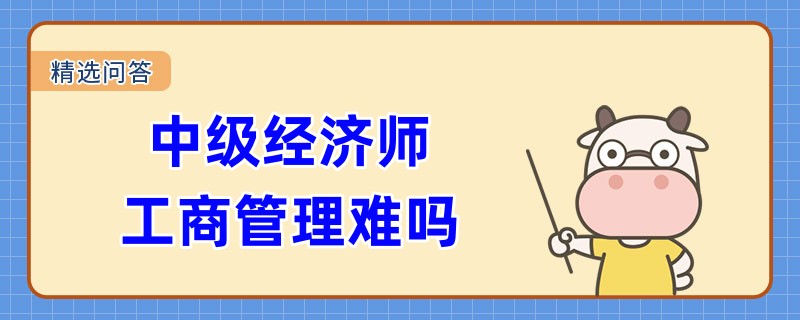 中級(jí)經(jīng)濟(jì)師工商管理難嗎