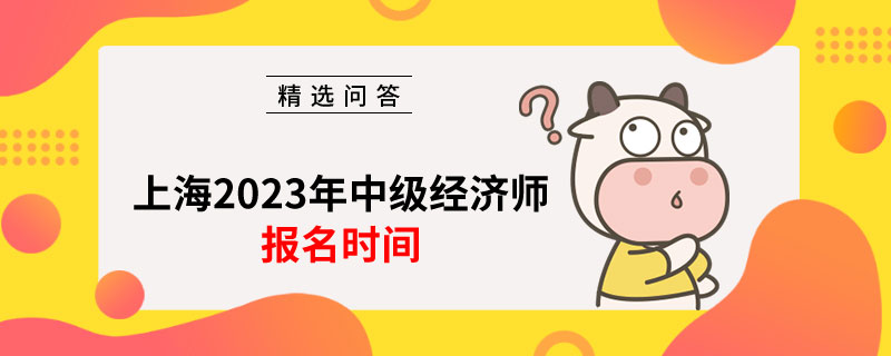 上海2023年中級(jí)經(jīng)濟(jì)師報(bào)名時(shí)間預(yù)計(jì)在8月！