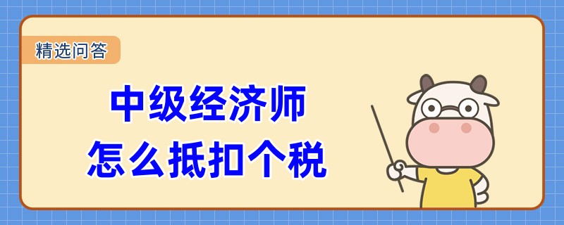 中級經(jīng)濟(jì)師怎么抵扣個(gè)稅