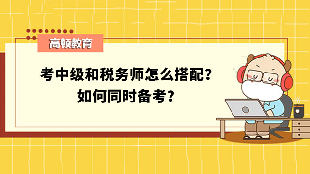 考中級和稅務師怎么搭配？如何同時備考？