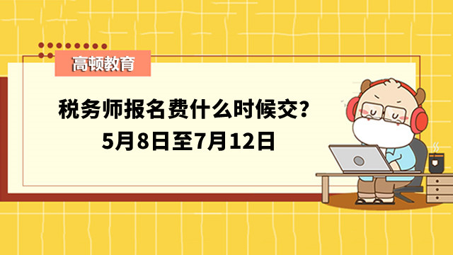 稅務(wù)師報名費什么時候交？5月8日至7月12日