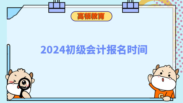 2024初級(jí)會(huì)計(jì)報(bào)名時(shí)間