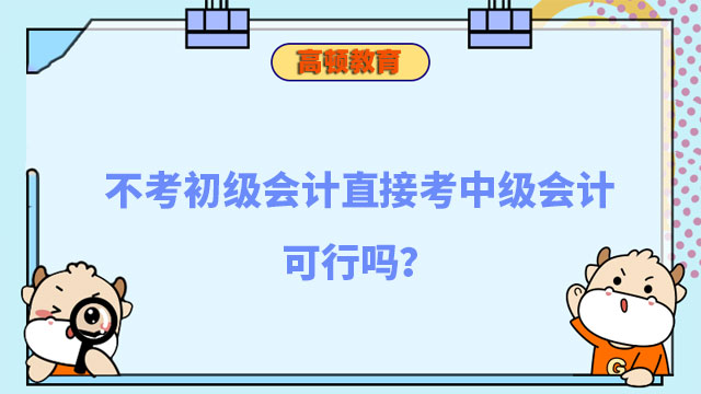 不考初级会计直接考中级会计可行吗