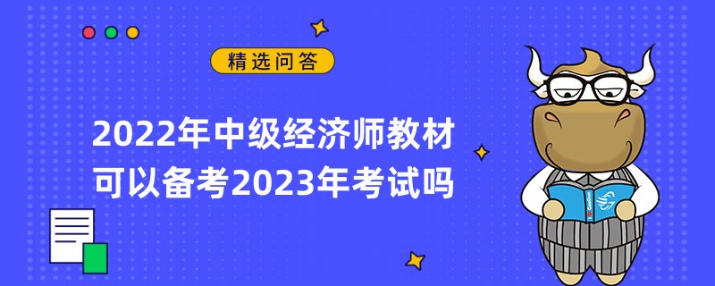 2022年中級經(jīng)濟(jì)師教材可以備考2023年考試嗎